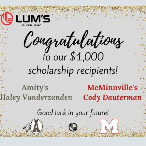 Congratulations to Lum's $1,000 scholarship recipients: Haley Vanderzanden (Amity) and Cody Dauterman (McMinnville).